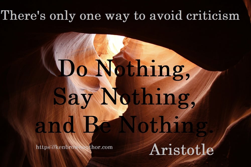 There's only one way to avoid Criticism, do nothing, say nothing, and be nothing.