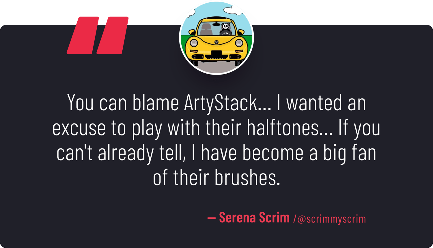 "You can blame ArtyStack… I wanted an excuse to play with their halftones… If you can't already tell, I have become a big fan of their brushes." — Serena Scrim