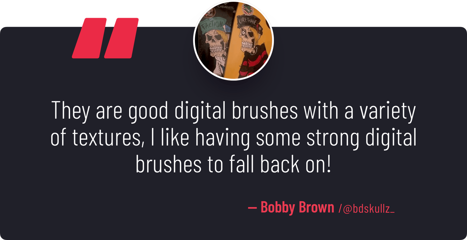 "[ArtyStack's Line Art Brushes] are good digital brushes with a variety of textures, I like having some strong digital brushes to fall back on!" — Bobby Brown
