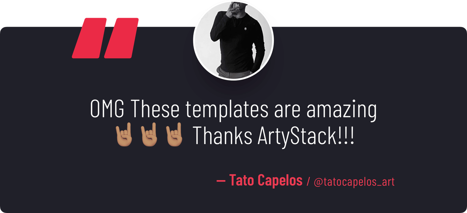 "OMG These templates are amazing. Thanks ArtyStack!!!" — Tato Capelos