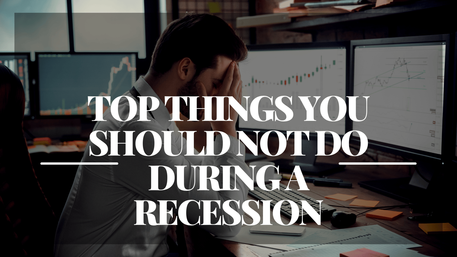 TOP THINGS YOU SHOULD NOT DO DURING A RECESSION