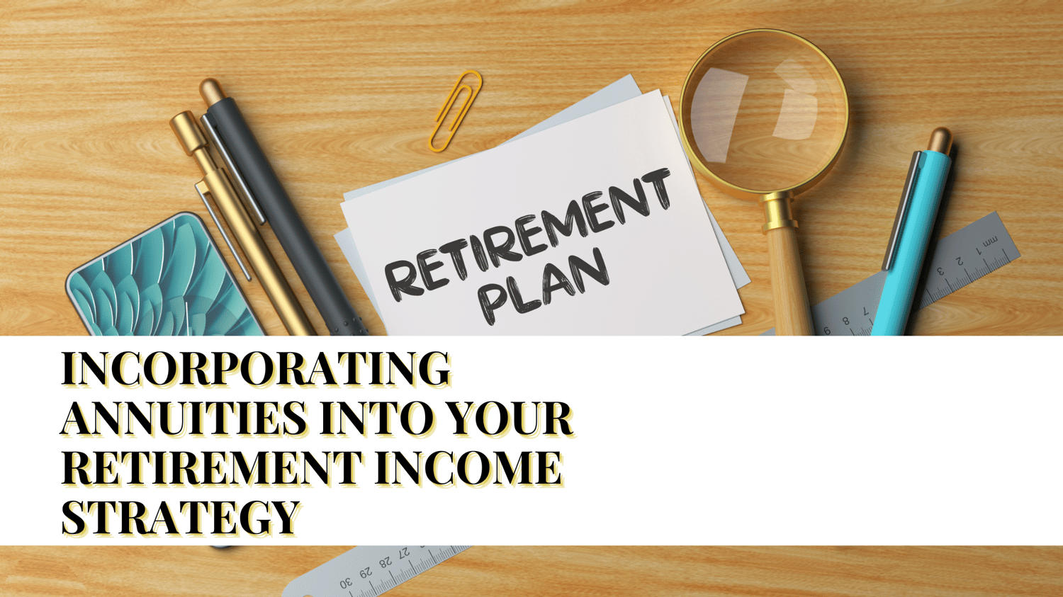 INCORPORATING ANNUITIES INTO YOUR RETIREMENT INCOME STRATEGY