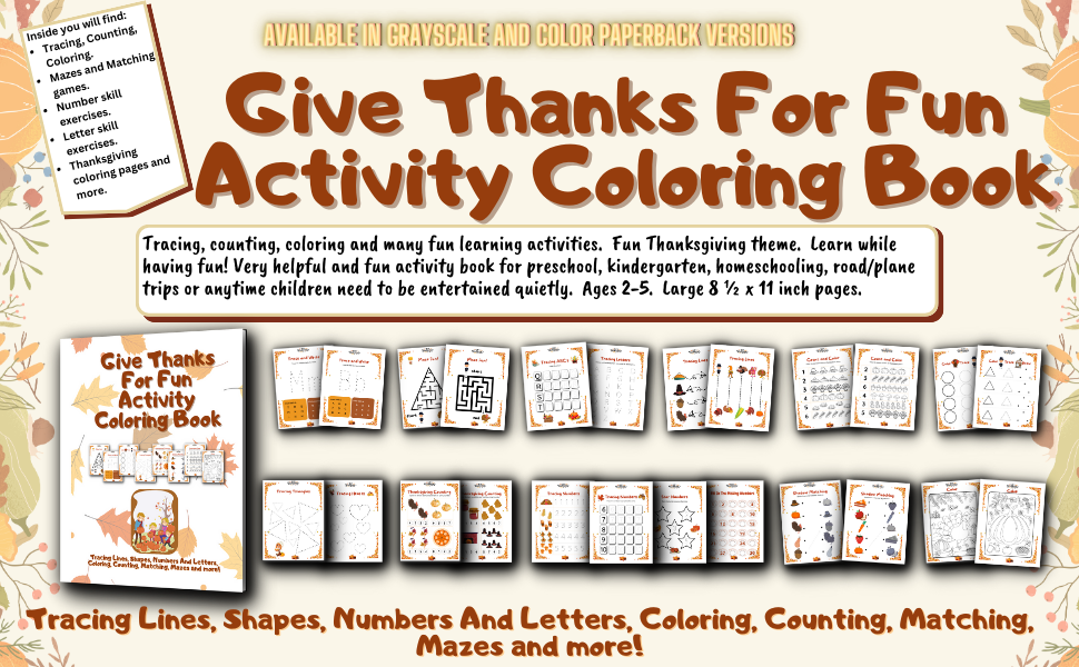 Give Thanks For Fun Activity Coloring Book is a tracing, counting, coloring and more activity book. Very helpful and fun activity book for preschool, kindergarten, homeschooling, road/plane trips or anytime children need to be entertained quietly. Ages 2-