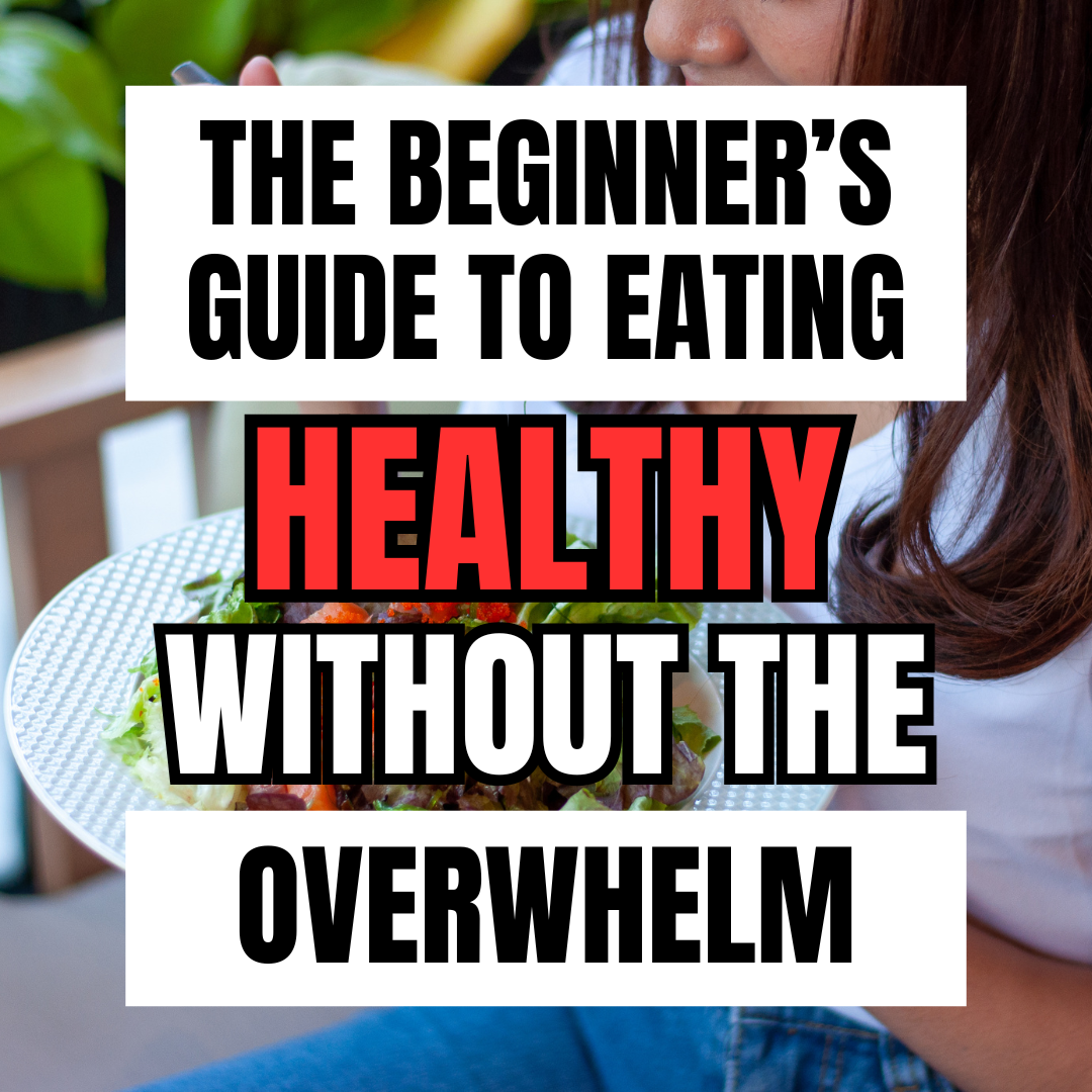 The Beginner’s Guide to Eating Healthy Without the Overwhelm