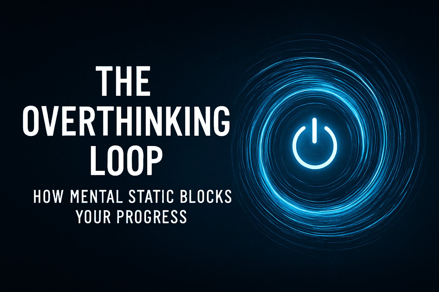 The Overthinking Loop, a blog post on how mental static blocks your progress. Focus, Identity, growth and mental health