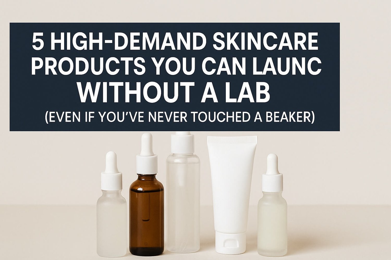 5 High-Demand Skincare Products You Can Launch Without a Lab (Even If You’ve Never Touched a Beaker)