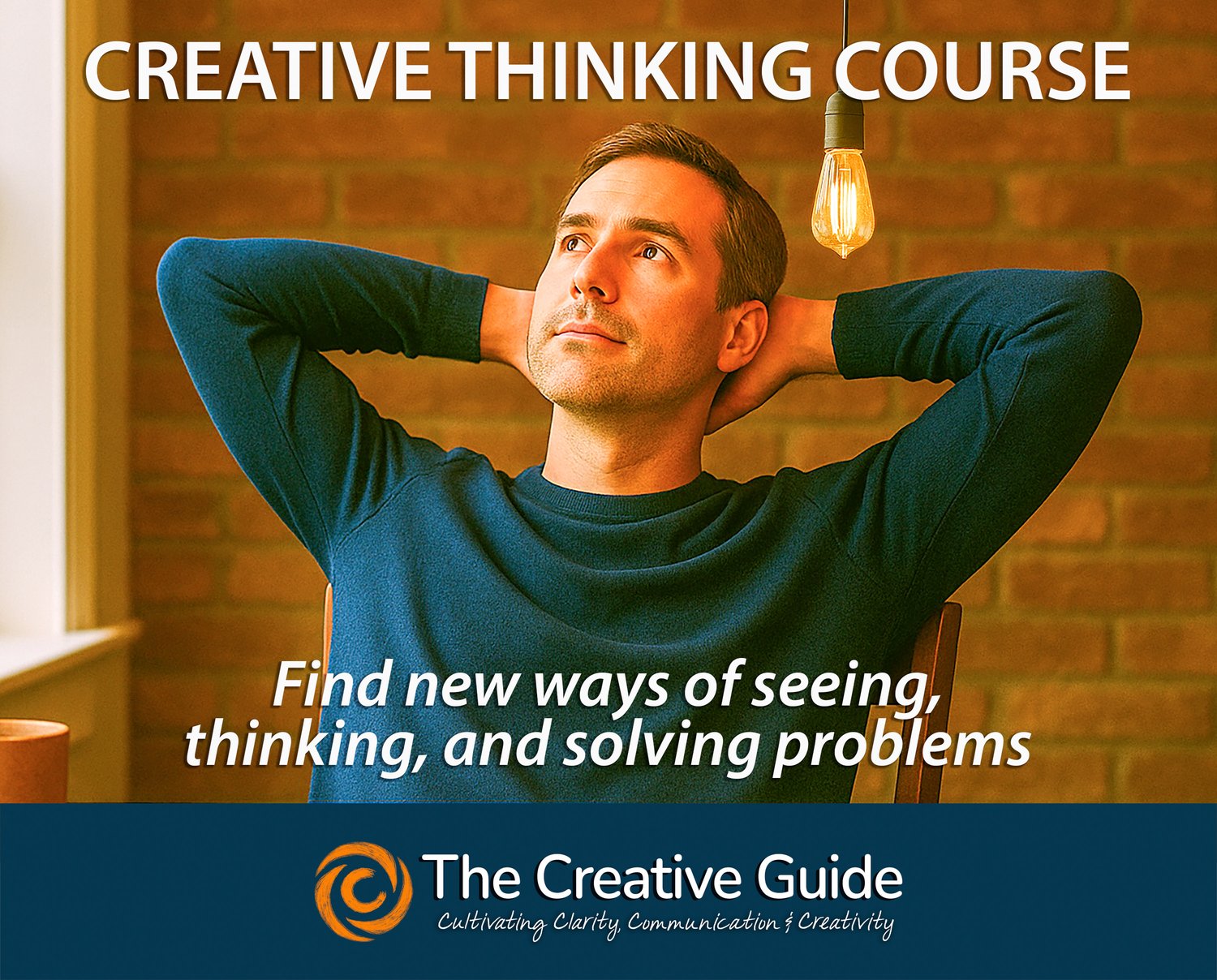 A man in a blue sweater leans back in a chair with hands behind his head, looking upward in thought. An exposed bulb hangs above him, symbolizing an idea. Text reads “Creative Thinking Course” and “Find new ways of seeing, thinking, and solving problems.” At the bottom, The Creative Guide logo appears with the tagline “Cultivating Clarity, Communication & Creativity.”