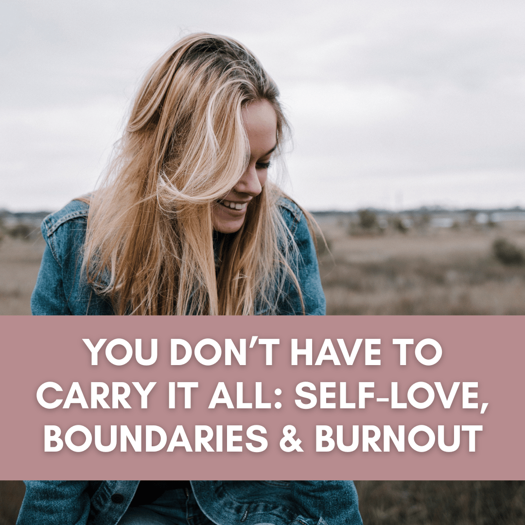 You Don’t Have to Carry It All: Self-Love, Boundaries & Burnout