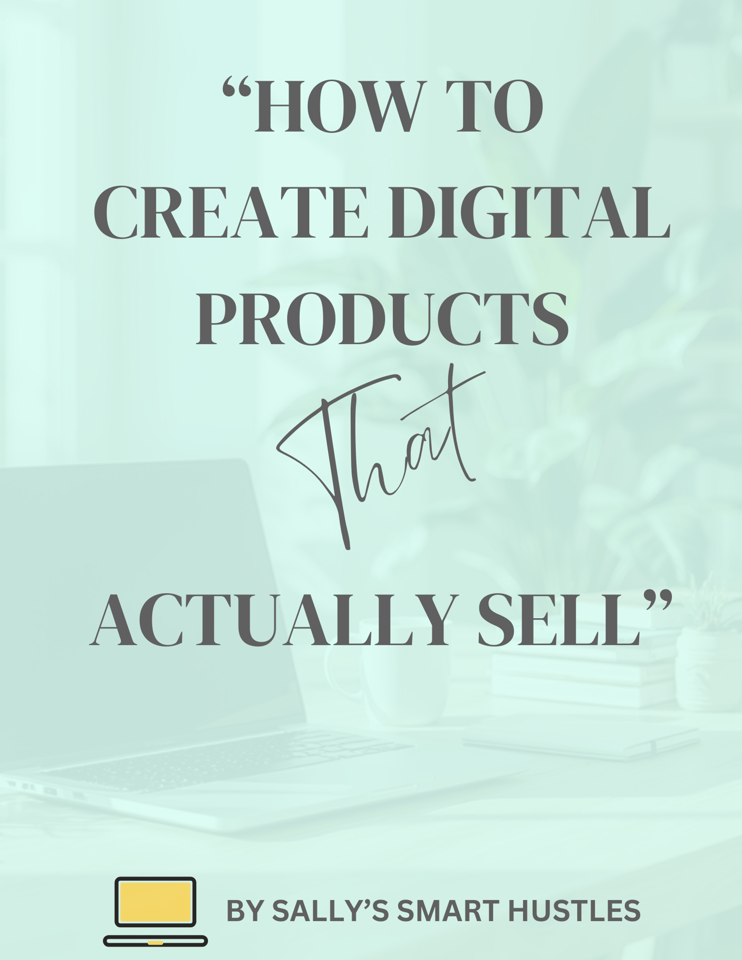 eBook cover: ‘How to Create Digital Products That Actually Sell’ by Sally’s Smart Hustles. Modern pastel design, clean and motivating, perfect for new creators.