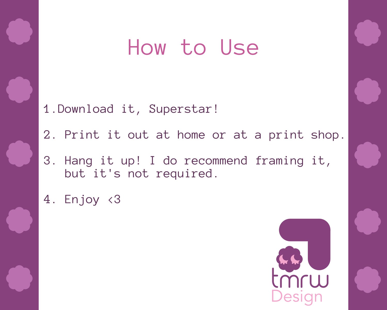 Text reads “How to Use. 1. ﻿﻿﻿Download it, Superstar! 2. Print it out at home or at a print shop. 3. Hang it up! I do recommend framing it, but its not required. 4. Enjoy, heart symbol.” A logo that reads “TMRW Design” with a puffy cloud character is in