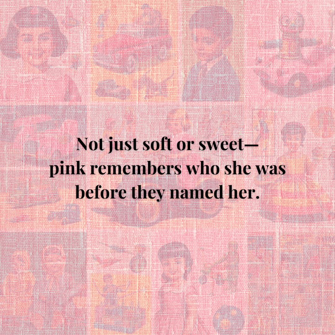 Not just soft or sweet— pink remembers who she was before they named her. Quote why Pink? Retro children's toys in pink
