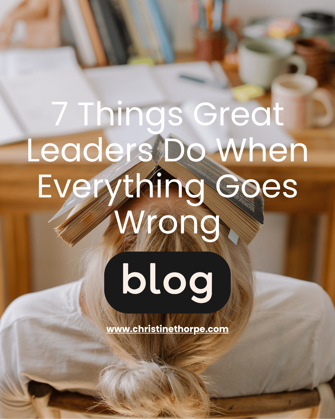 7 Things Great Leaders Do When Everything Goes Wrong