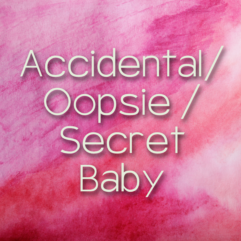 Accidental / Oopsie / Secret Baby