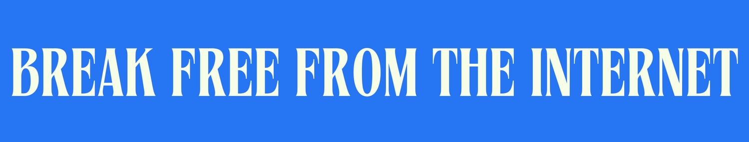 break free from the internet