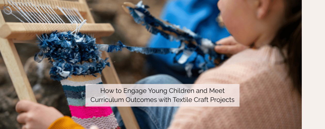 How to Engage Young Children and Meet Curriculum Outcomes with Textile Craft Projects - child weaving