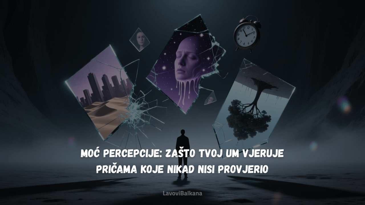Moć percepcije: Zašto tvoj um vjeruje pričama koje nikad nisi provjerio