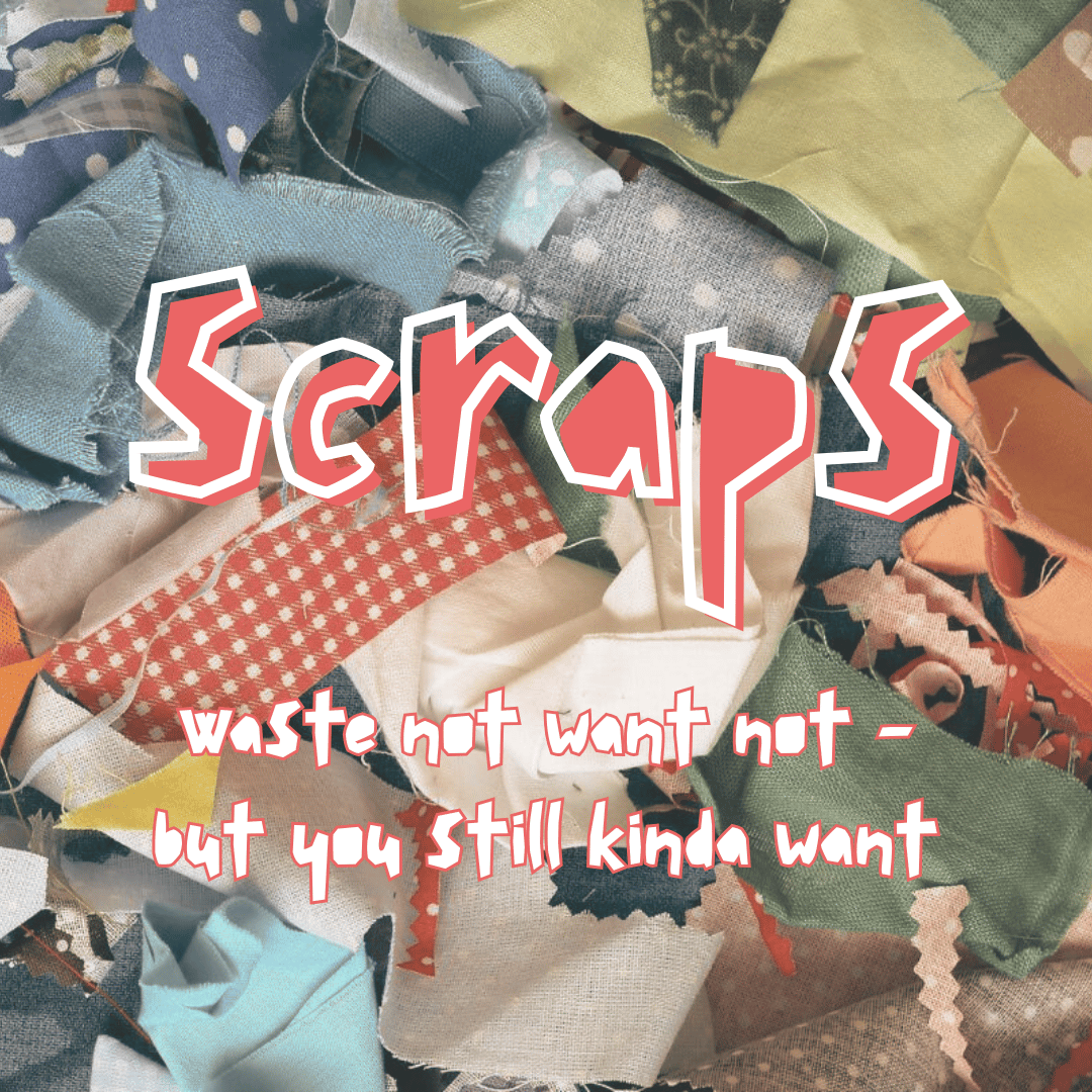 Scraps: Waste Not Want Not - but you still kinda want