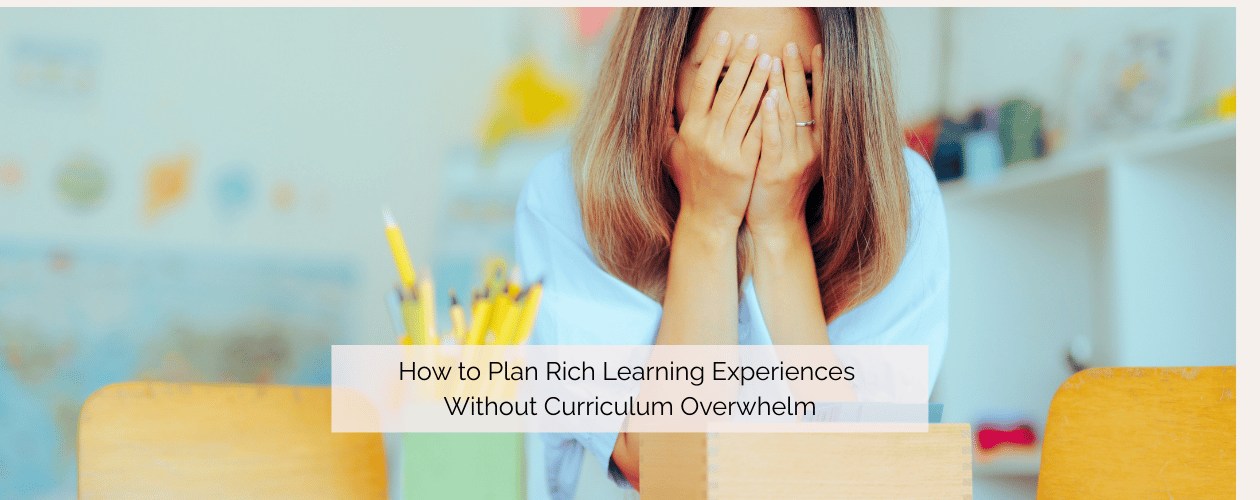 How to Plan Rich Learning Experiences Without Curriculum Overwhelm