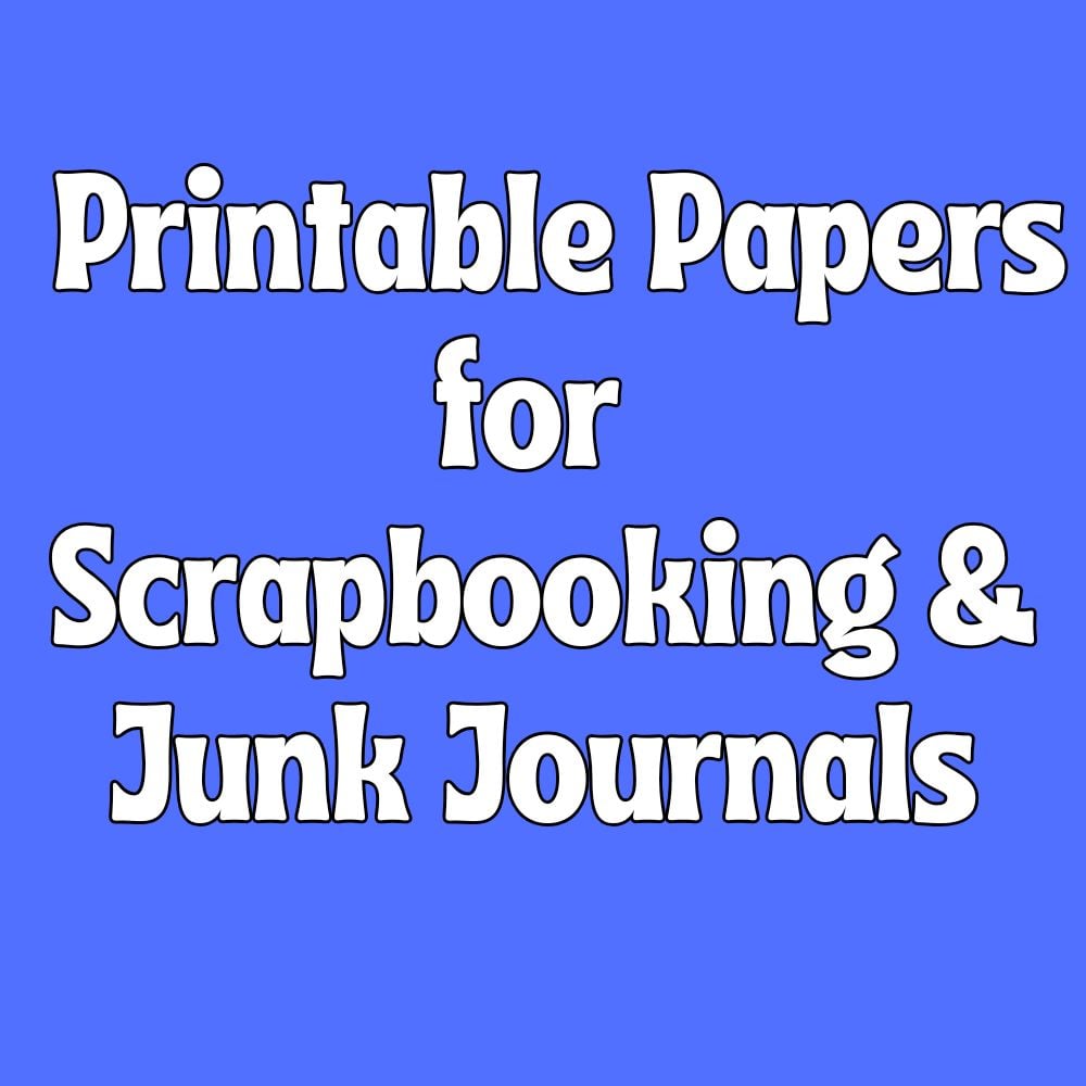 • Printable Papers for Scrapbooking & Junk Journals