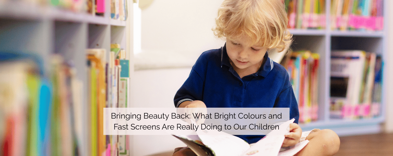 Bringing Beauty Back: What Bright Colours and Fast Screens Are Really Doing to Our Children