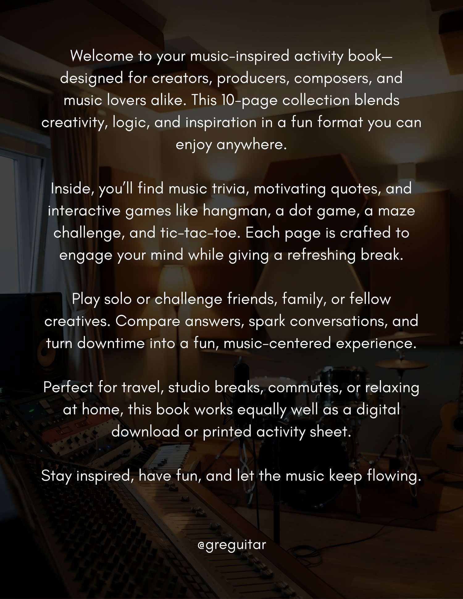 Printable 10-page music activity book featuring trivia, quotes and interactive games. Includes hangman, maze challenge, dot game and tic tac toe. Designed for musicians, producers and students seeking fun, focus and creativity.