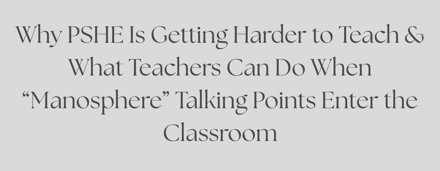 Why PSHE Is Getting Harder to Teach And What Teachers Can Do When “Manosphere” Talking Points Enter the Classroom
