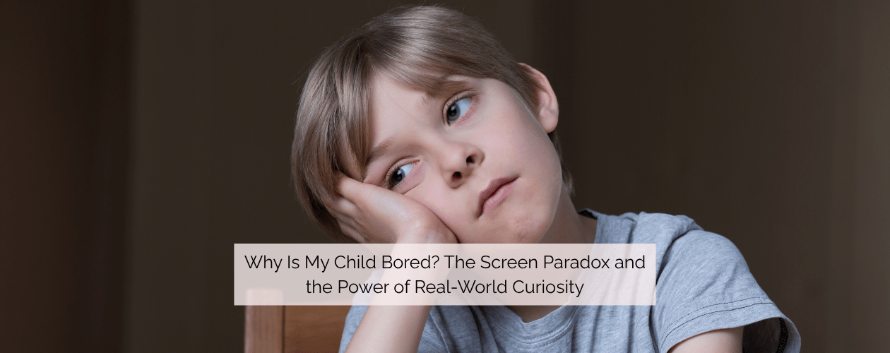 Why Is My Child Bored? The Screen Paradox and the Power of Real-World Curiosity