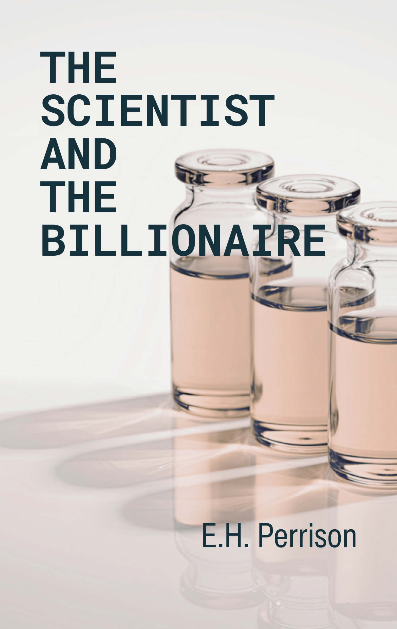 A white surface with three glass vials filled with a hazel-colored liquid. In front of them is text organized word-by-word from top to bottom reading, "The Scientist and the Billionaire." On the bottom is text reading, "E.H. Perrison."