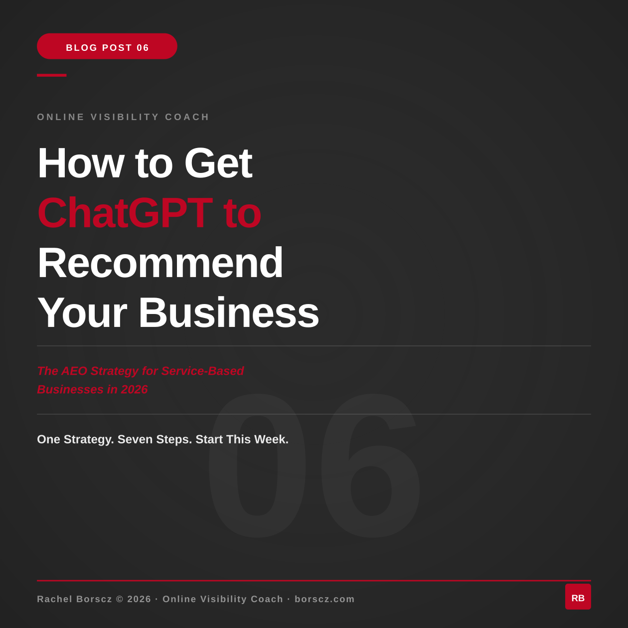 Blog post cover for Rachel Borscz, Online Visibility Coach. Bold white and red typography on charcoal background reads: How to Get ChatGPT to Recommend Your Business — The AEO Strategy for Service-Based Businesses in 2026. One Strategy. Seven Steps. Start