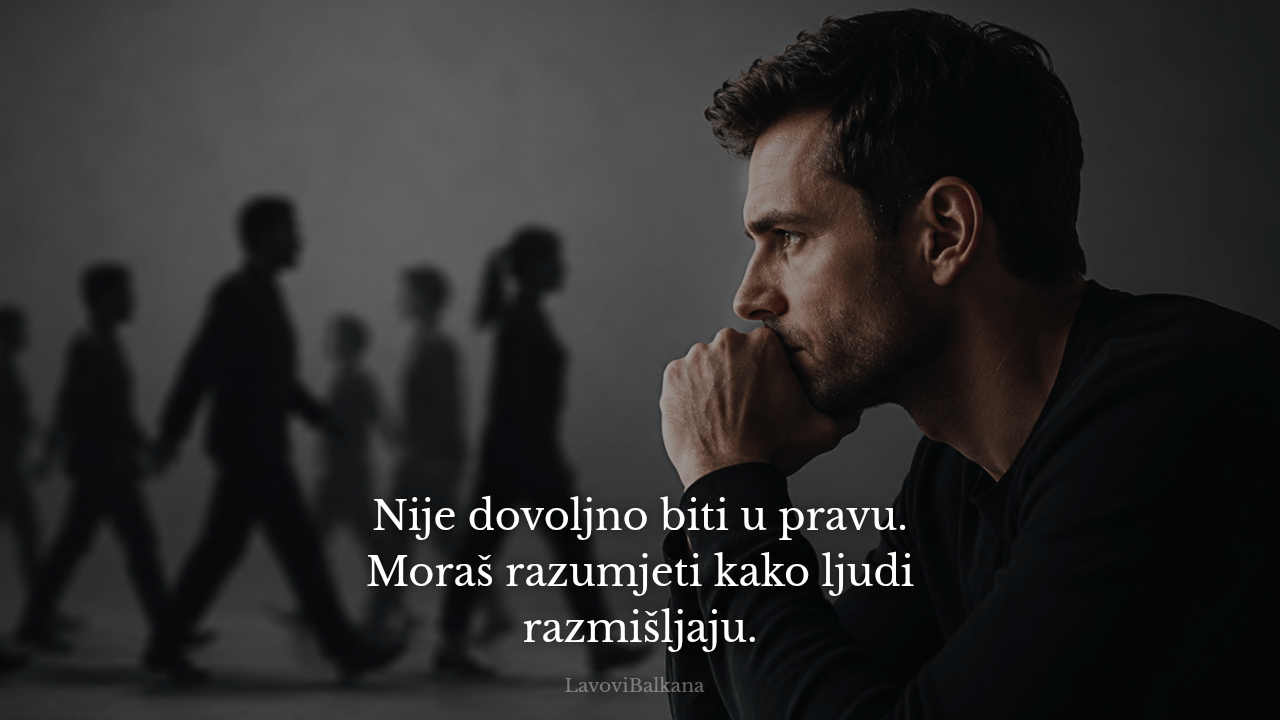 Nije dovoljno biti u pravu. Moraš razumjeti kako ljudi razmišljaju.