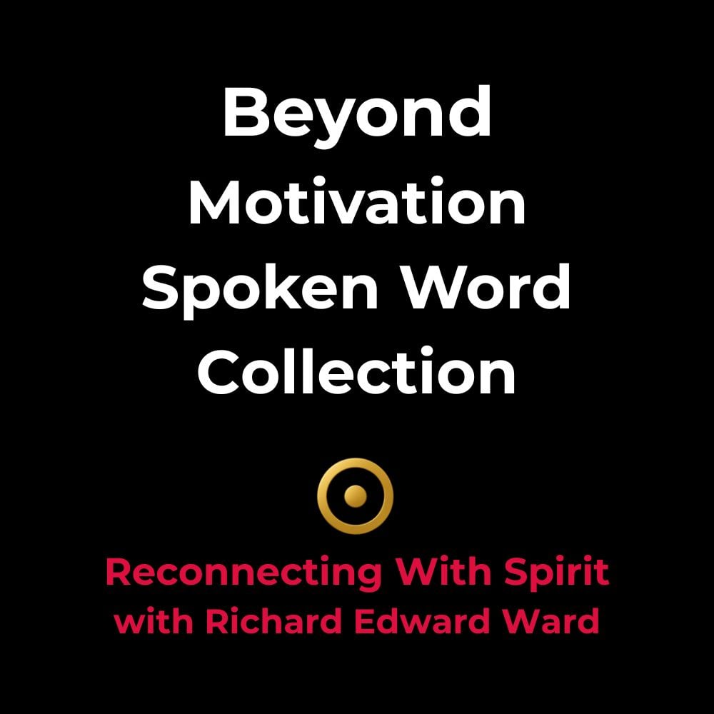 Beyond Motivation Spoken Word Collection - Reconnecting With Spirit with Richard Edward Ward Digital Store