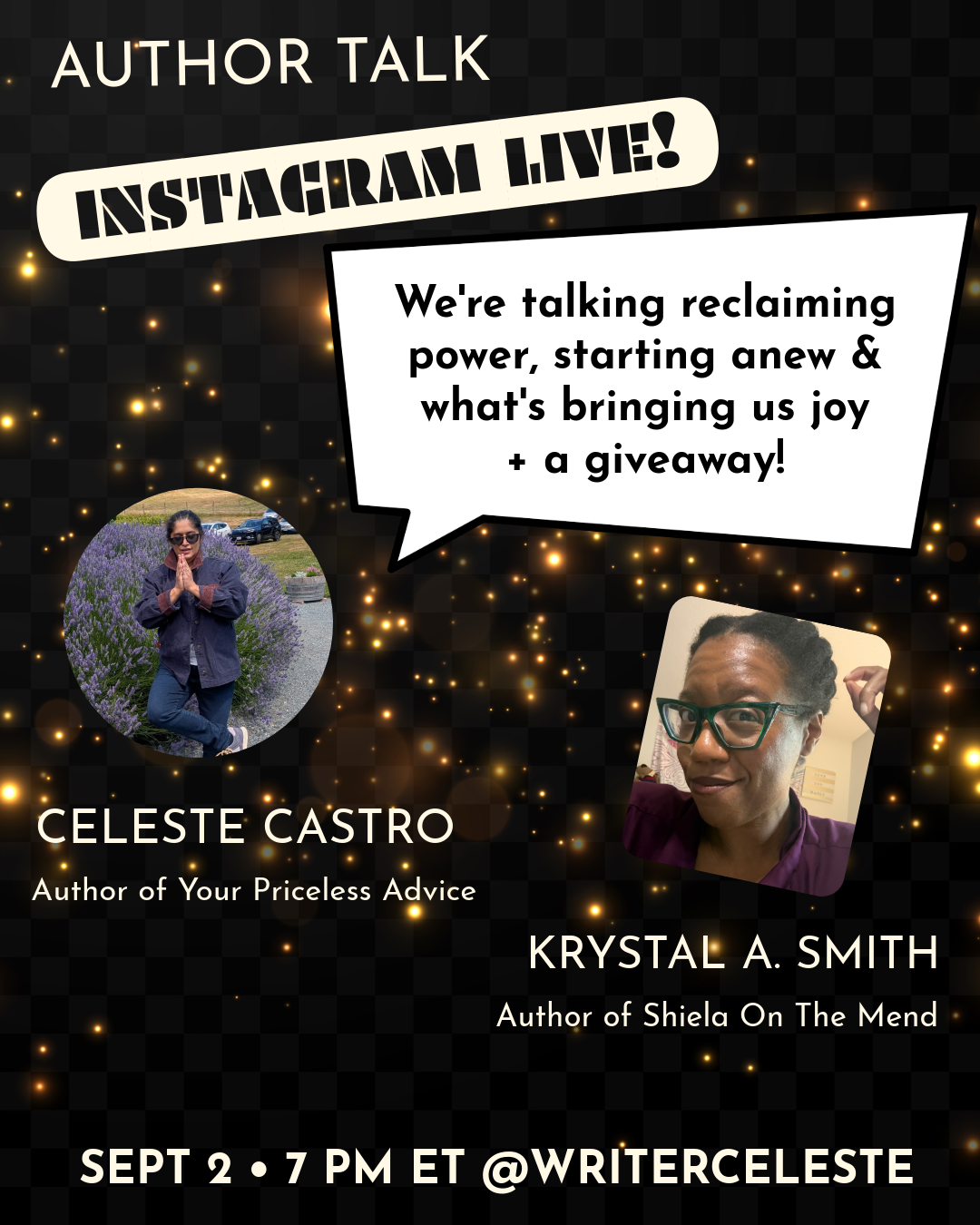 Promo flyer: Gold sparkles on a black bacground. Upper text: Author Talk Instagram Live! Text: We're talking reclaiming power, starting anew & what's bringing us joy + a giveaway! Round image of Celeste Castro  to the left, square image of Krystal A. Smit