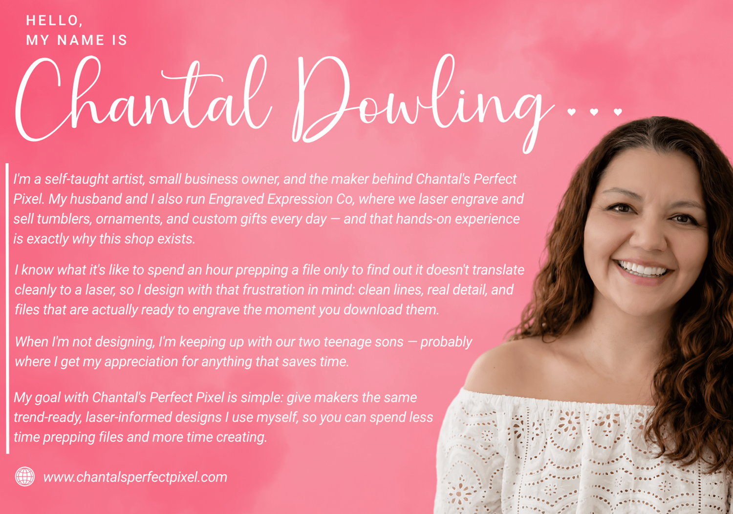 About me, Chantal Dowling the owner of Chantal's Perfect Pixel. I am a self made designer and love creating PNG and SVG files for other small businesses.