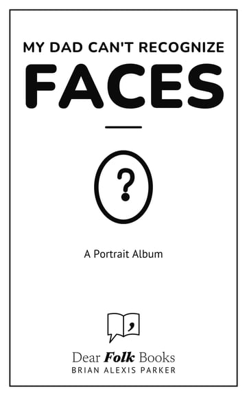 My Dad Can't Recognize Faces — A Portrait Album