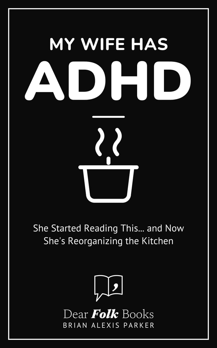 My Wife Has ADHD: She Started Reading This... and Now She's Reorganizing the Kitchen