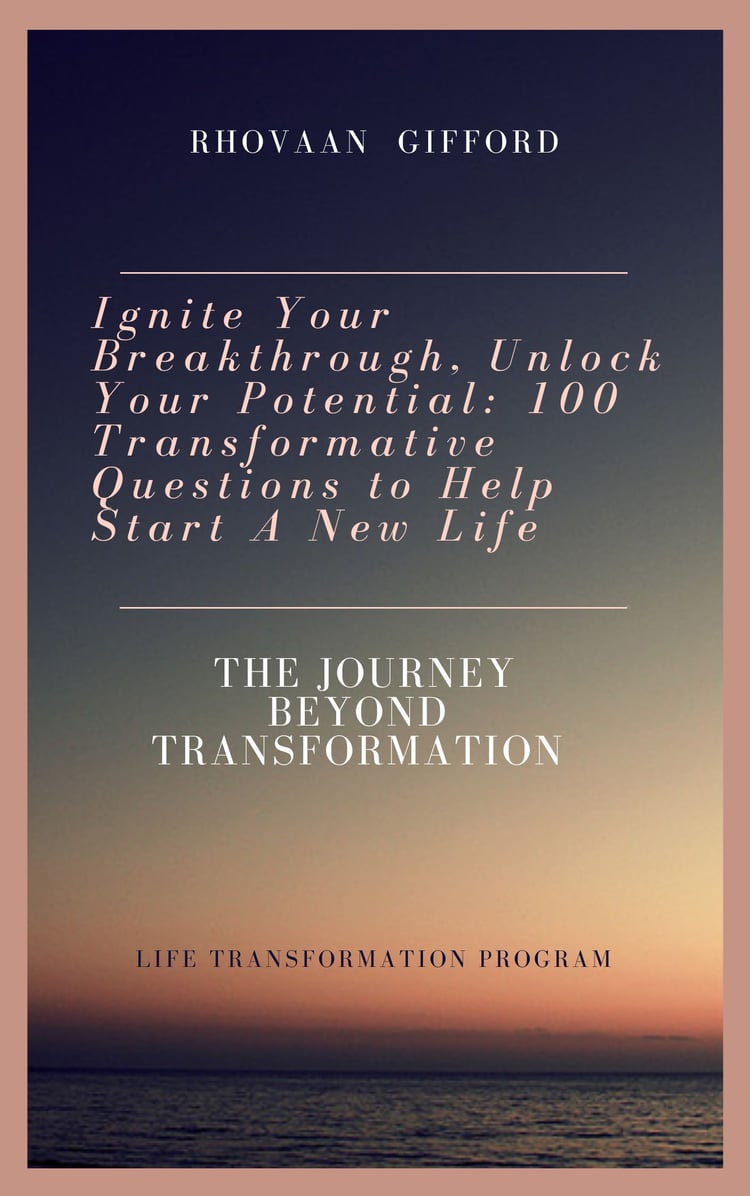 Ignite Your Breakthrough, Unlock Your Potential: 100 Transformative Questions to Help Start A New Life The Journey Beyond Transformation