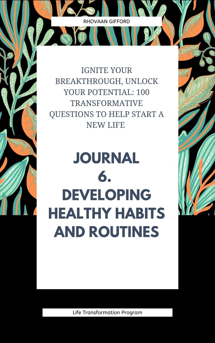 Ignite Your Breakthrough, Unlock Your Potential: 100 Transformative Questions to Help Start A New Life Journal 6. Developing Healthy Habits and Routines