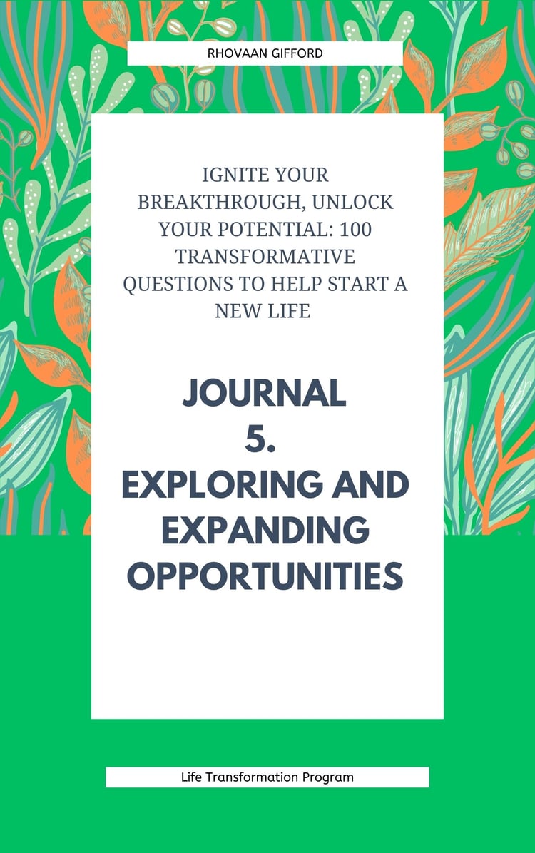 Ignite Your Breakthrough, Unlock Your Potential: 100 Transformative Questions to Help Start A New Life Journal 5. Exploring and Expanding Opportunities