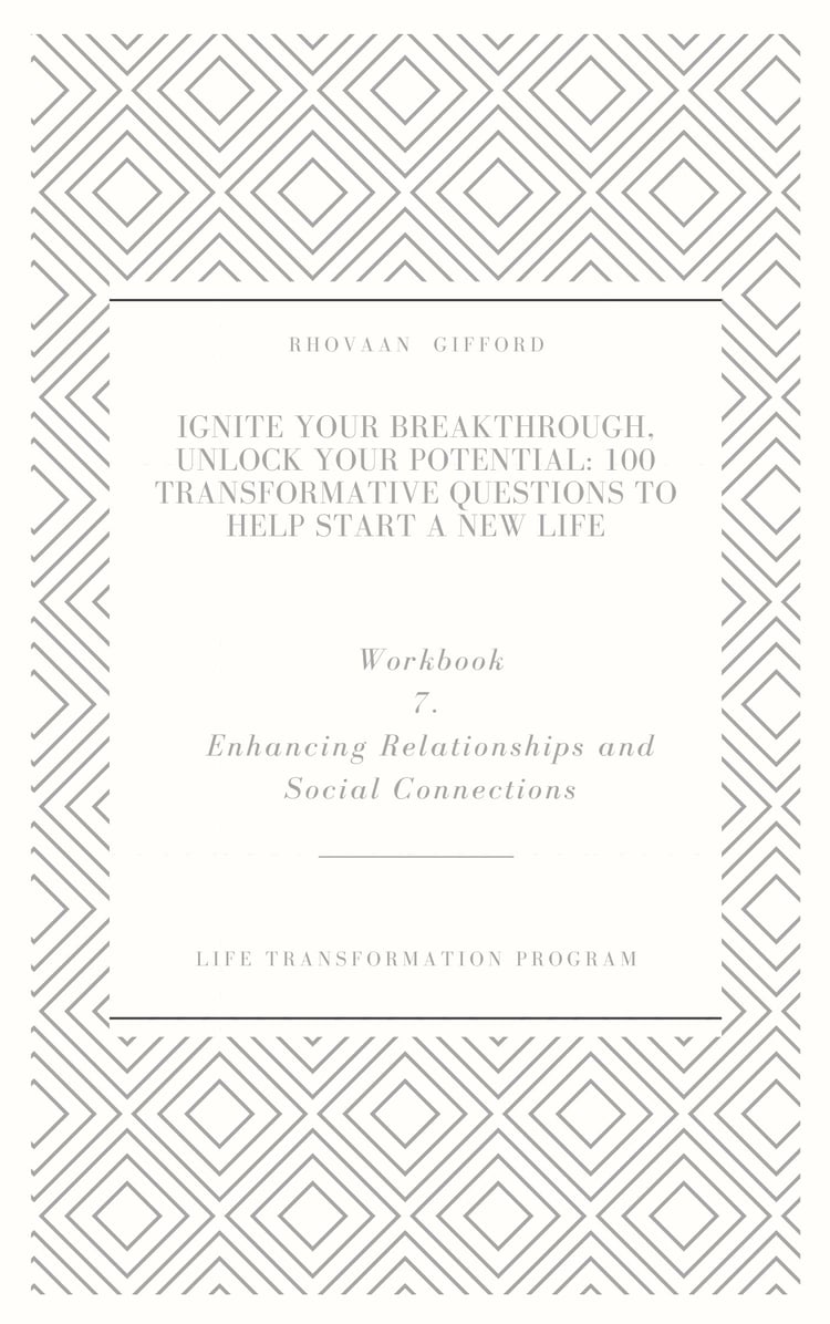 Ignite Your Breakthrough, Unlock Your Potential: 100 Transformative Questions to Help Start A New Life Workbook 7. Enhancing Relationships and Social Connections