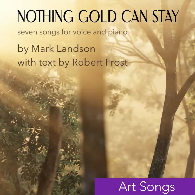 Nothing Gold Can Stay song cycle by Mark Landson on 7 poems by Robert Frost. Versions for all voice types with Piano. 1. Stopping By Woods 2. The Road Not Taken 3. The Secret Sits 4. Fire and Ice 5. Acquainted with the Night 6. Mending Wall 7. Nothing Gol