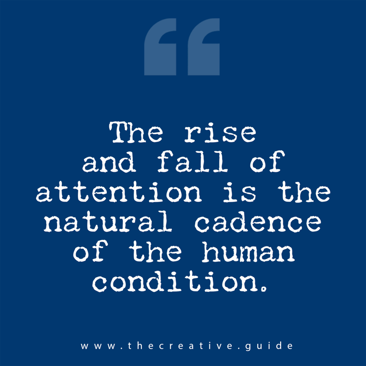 A square graphic with a deep blue background showing large quotation marks near the top and white typewriter style text in the center that reads “The rise and fall of attention is the natural cadence of the human condition,” with www.thecreative.guide  at the bottom to support the message about attention and human rhythm.
