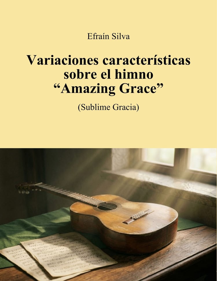 Amazing Grace, Sublime Gracia, Theme and Variations, Tema y Variaciones, Concert Piece, Masterpiece, Virtuoso Guitar, John Newton, Por Siempre Amén Book, Efrain Silva Best Works.