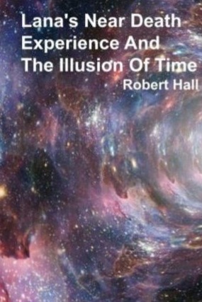 Lanas Near Death Experience And The Illusion Of Time by Robert Hall