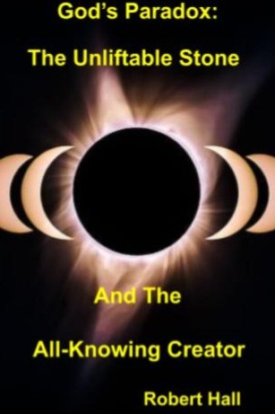 Gods Paradox: The Unliftable Stone And The All-Knowing Creator by Robert Hall