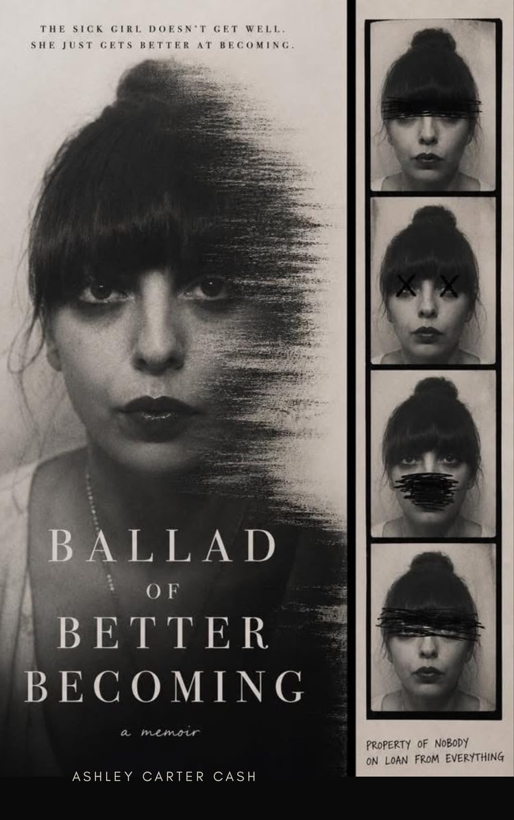 cover of Ballad of Better Becoming by Ashley Carter Cash. A memoir. Shows a womans face in black and white. The sick girl doesnt get well. She just gets better at becoming.