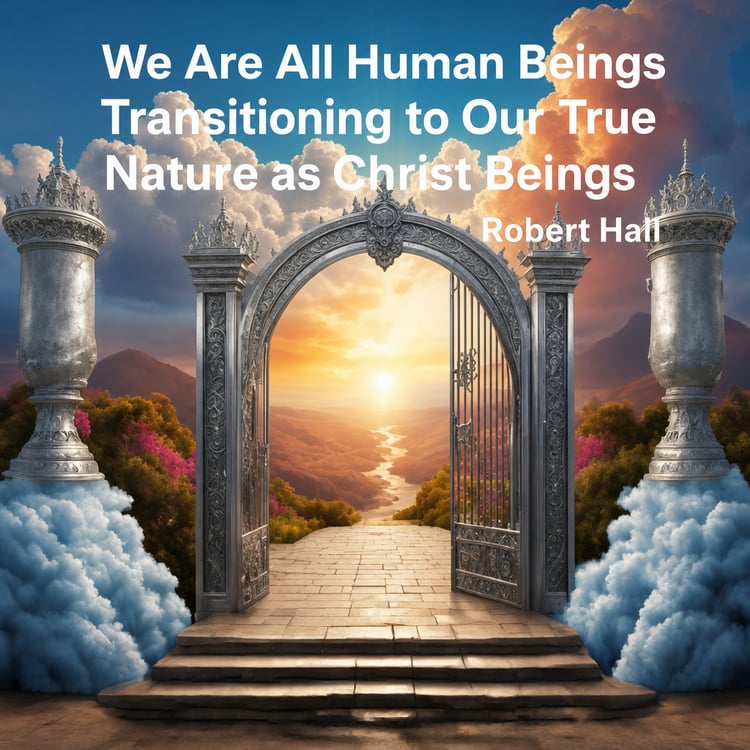 We Are All Human Beings Transitioning to Our True Nature as Christ Beings by Robert Hall