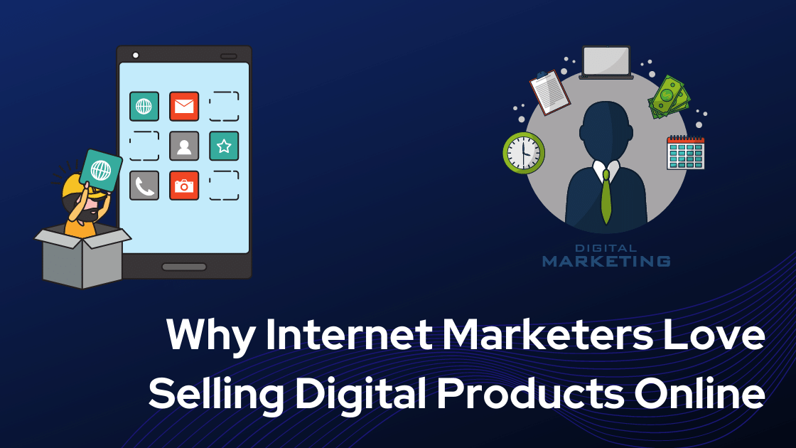 Why Internet Marketers Love Selling Digital Products Online