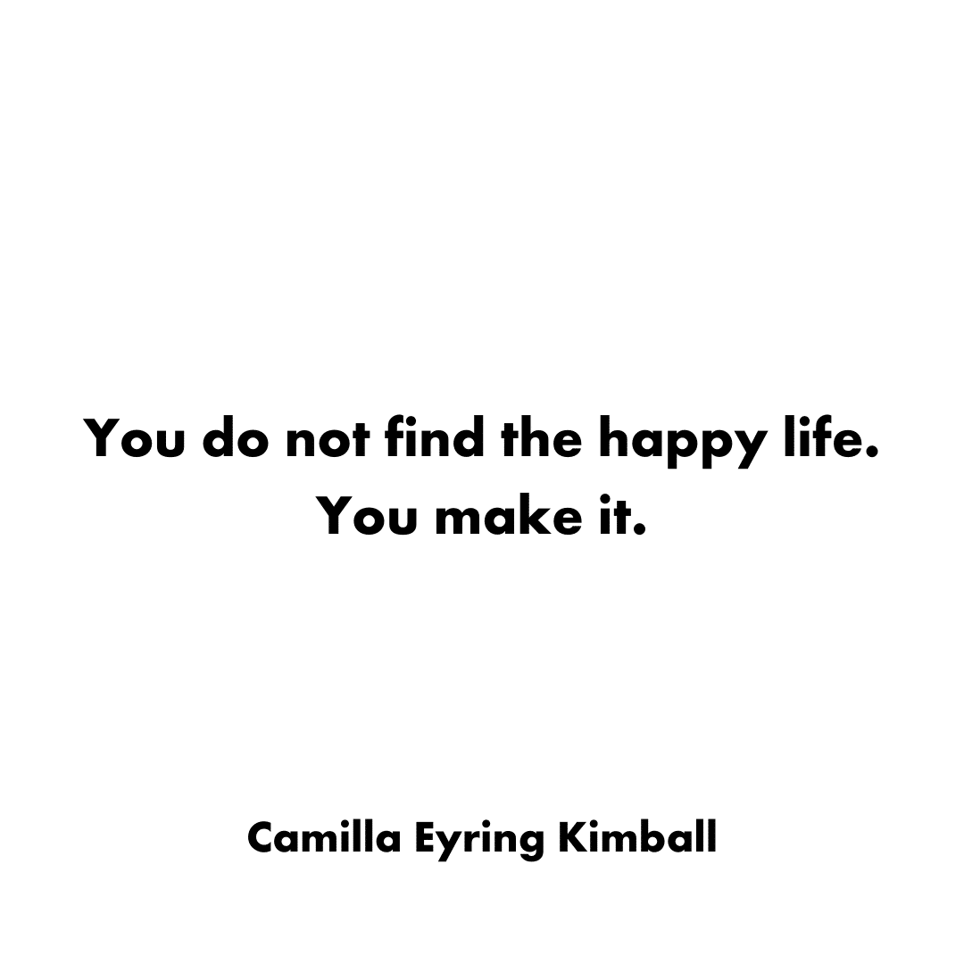quote - you do not find the happy life.  you make it by Camilla Eyering Kimball