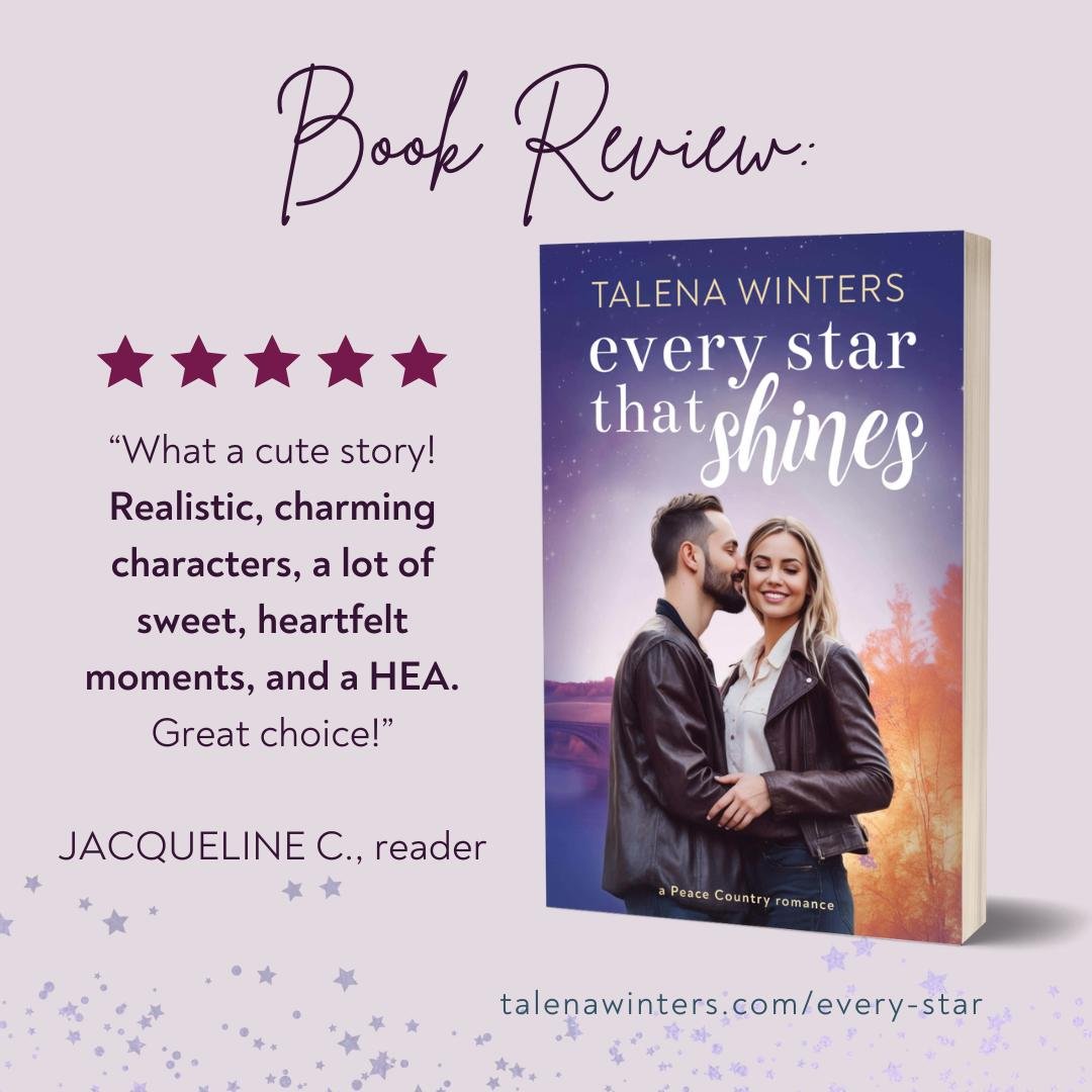 Review card for Every Star that Shines (Peace Country Romance 1) by Talena Winters: 5/5 Stars. "What a cute story! Realistic, charming characters, a lot of sweet, heartfelt moments, and a HEA. Great choice!" - Jacqueline C., advance reader