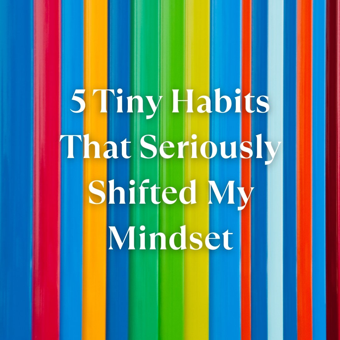 Small Mindset 5 Tiny Habits That Seriously Shifted My Mindset